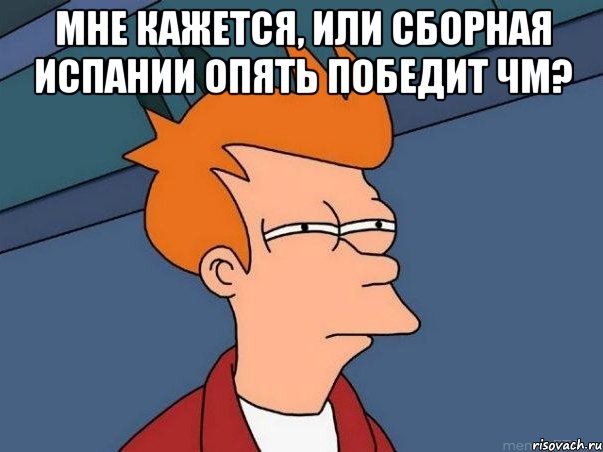 мне кажется, или сборная испании опять победит чм? , Мем  Фрай (мне кажется или)