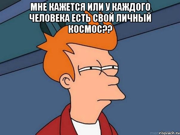 мне кажется или у каждого человека есть свой личный космос?? , Мем  Фрай (мне кажется или)