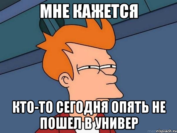 мне кажется кто-то сегодня опять не пошел в универ, Мем  Фрай (мне кажется или)