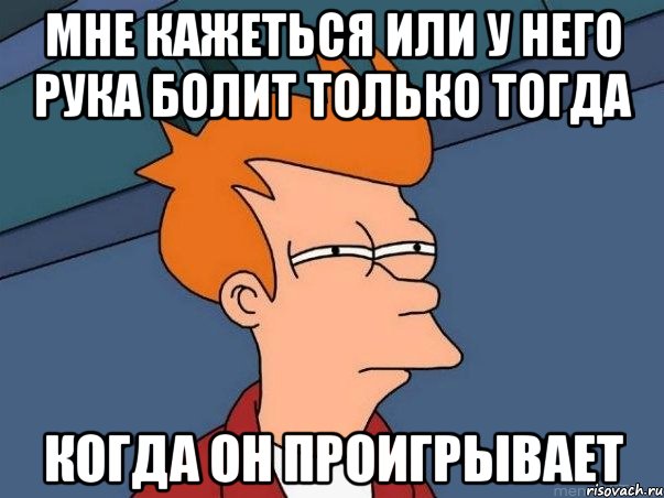 мне кажеться или у него рука болит только тогда когда он проигрывает, Мем  Фрай (мне кажется или)