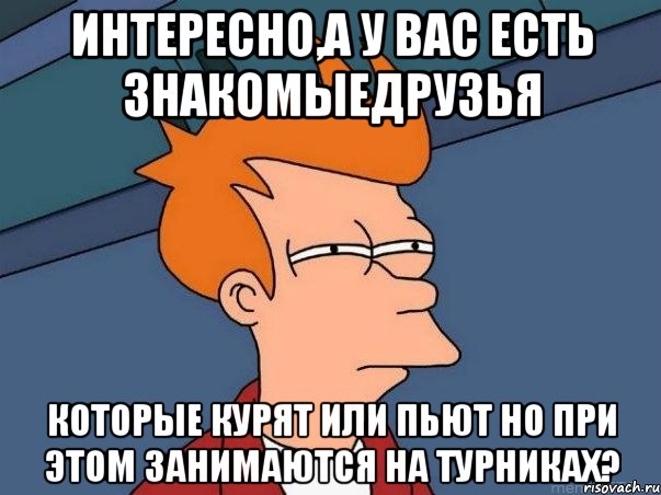 интересно,а у вас есть знакомыедрузья которые курят или пьют но при этом занимаются на турниках?, Мем  Фрай (мне кажется или)