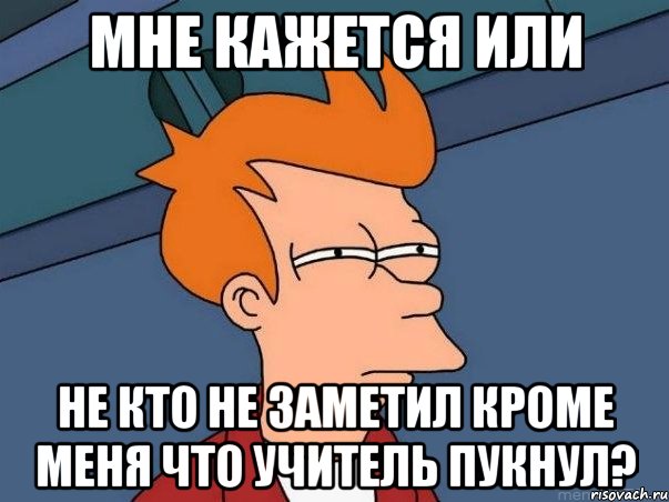 мне кажется или не кто не заметил кроме меня что учитель пукнул?, Мем  Фрай (мне кажется или)