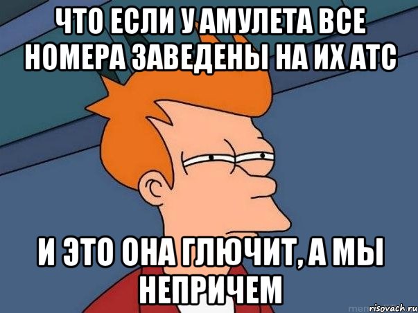 что если у амулета все номера заведены на их атс и это она глючит, а мы непричем, Мем  Фрай (мне кажется или)