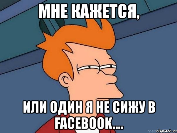 мне кажется, или один я не сижу в facebook...., Мем  Фрай (мне кажется или)