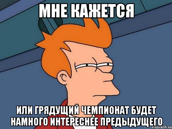 мне кажется или грядущий чемпионат будет намного интереснее предыдущего, Мем  Фрай (мне кажется или)