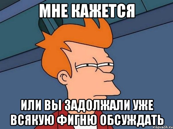 мне кажется или вы задолжали уже всякую фигню обсуждать, Мем  Фрай (мне кажется или)