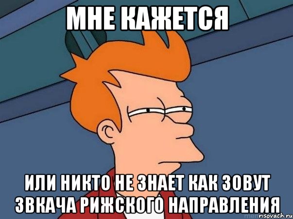 мне кажется или никто не знает как зовут звкача рижского направления, Мем  Фрай (мне кажется или)