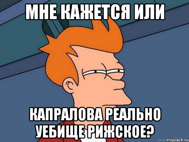 мне кажется или капралова реально уебище рижское?, Мем  Фрай (мне кажется или)