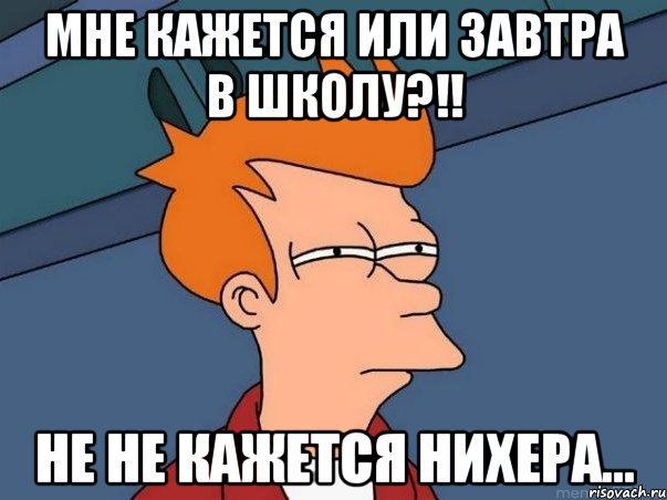 мне кажется или завтра в школу?!! не не кажется нихера..., Мем  Фрай (мне кажется или)