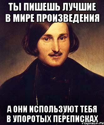 ты пишешь лучшие в мире произведения а они используют тебя в упоротых переписках, Мем Гоголь