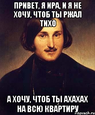 привет, я ира, и я не хочу, чтоб ты ржал тихо а хочу, чтоб ты ахахах на всю квартиру, Мем Гоголь