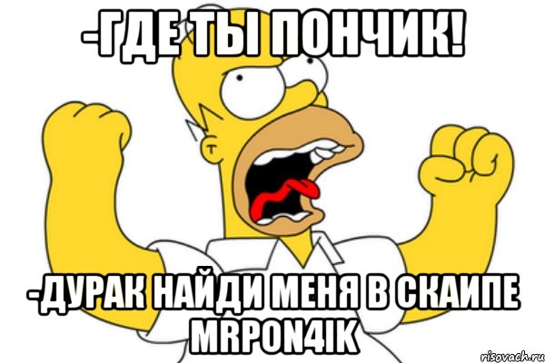 -где ты пончик! -дурак найди меня в скаипе mrpon4ik, Мем Разъяренный Гомер