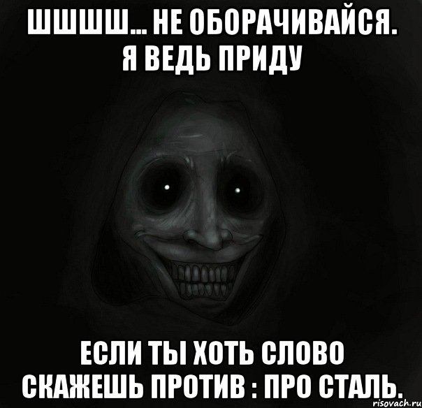 шшшш... не оборачивайся. я ведь приду если ты хоть слово скажешь против : про сталь., Мем Ночной гость