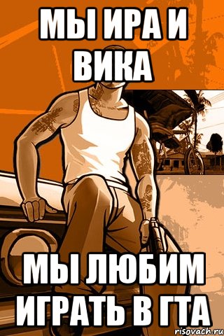 мы ира и вика мы любим играть в гта, Мем GTA