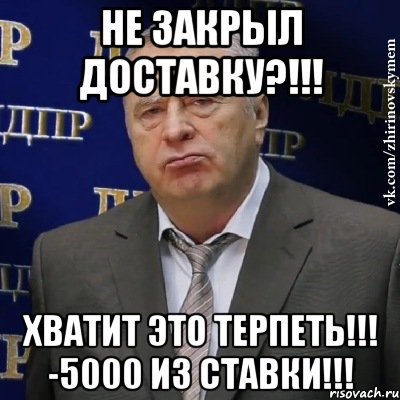 не закрыл доставку?!!! хватит это терпеть!!! -5000 из ставки!!!, Мем Хватит это терпеть (Жириновский)