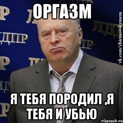 оргазм я тебя породил ,я тебя и убью, Мем Хватит это терпеть (Жириновский)