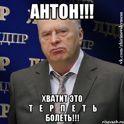 антон!!! хватит это ̶т̶е̶р̶п̶е̶т̶ь̶ болеть!!!, Мем Хватит это терпеть (Жириновский)