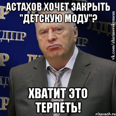 астахов хочет закрыть "детскую моду"? хватит это терпеть!, Мем Хватит это терпеть (Жириновский)