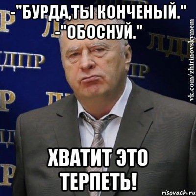 -"бурда,ты конченый." -"обоснуй." хватит это терпеть!, Мем Хватит это терпеть (Жириновский)