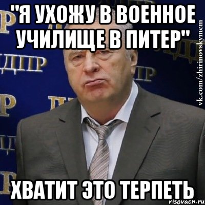 "я ухожу в военное училище в питер" хватит это терпеть, Мем Хватит это терпеть (Жириновский)