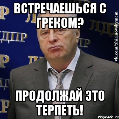 встречаешься с греком? продолжай это терпеть!, Мем Хватит это терпеть (Жириновский)