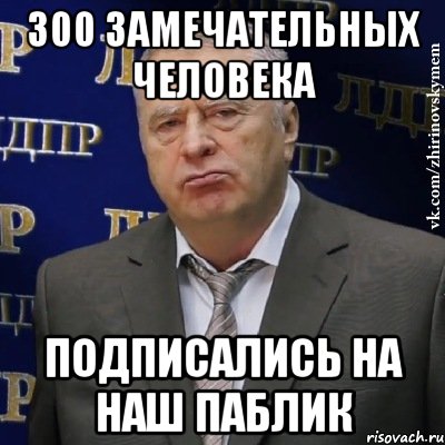 300 замечательных человека подписались на наш паблик, Мем Хватит это терпеть (Жириновский)