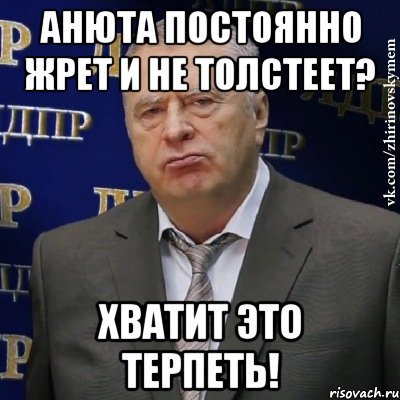 анюта постоянно жрет и не толстеет? хватит это терпеть!, Мем Хватит это терпеть (Жириновский)