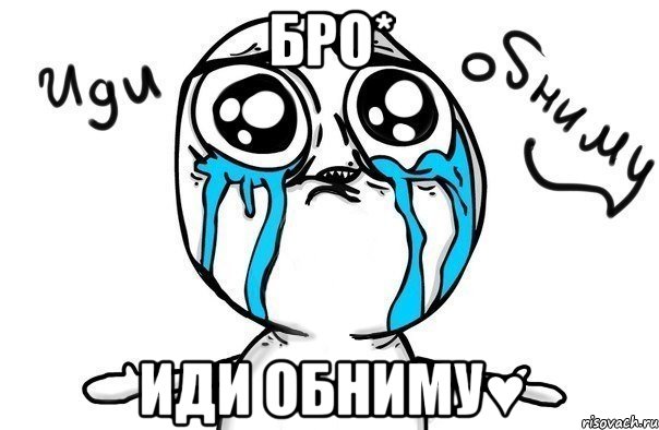 бро* иди обниму♥, Мем Иди обниму