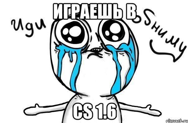 играешь в cs 1.6, Мем Иди обниму