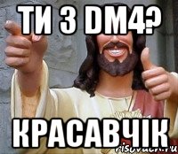 ти з dm4? красавчік