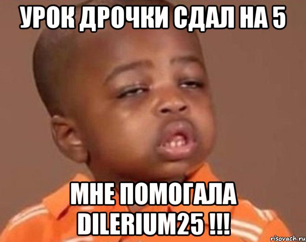 урок дрочки сдал на 5 мне помогала dilerium25 !!!, Мем  Какой пацан (негритенок)