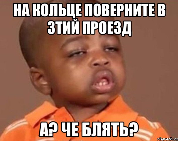 на кольце поверните в 3тий проезд а? че блять?, Мем  Какой пацан (негритенок)