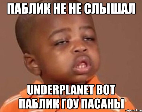 паблик не не слышал underplanet вот паблик гоу пасаны, Мем  Какой пацан (негритенок)