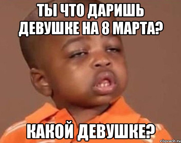 ты что даришь девушке на 8 марта? какой девушке?, Мем  Какой пацан (негритенок)