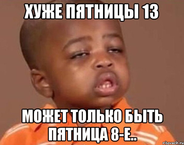 хуже пятницы 13 может только быть пятница 8-е.., Мем  Какой пацан (негритенок)