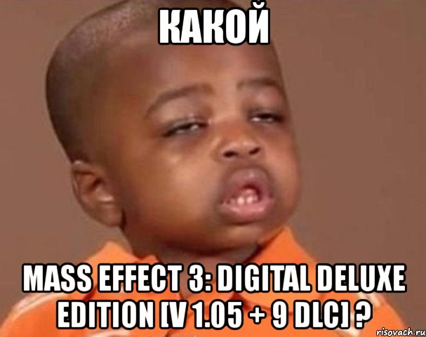 какой mass effect 3: digital deluxe edition [v 1.05 + 9 dlc] ?, Мем  Какой пацан (негритенок)