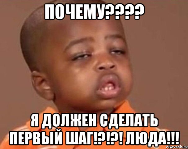 почему??? я должен сделать первый шаг!?!?! люда!!!, Мем  Какой пацан (негритенок)