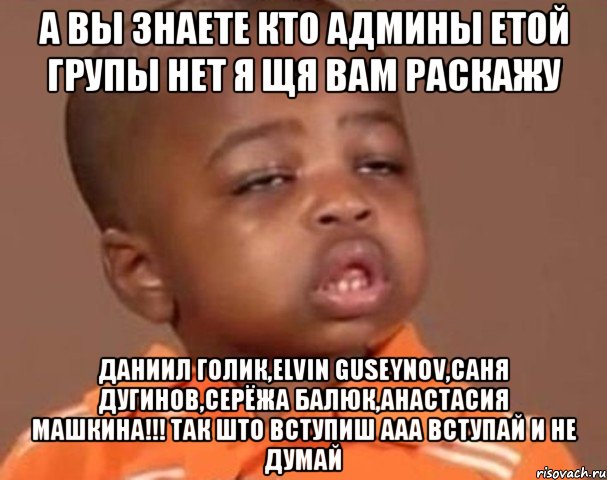 а вы знаете кто админы етой групы нет я щя вам раскажу даниил голик,elvin guseynov,саня дугинов,серёжа балюк,анастасия машкина!!! так што вступиш ааа вступай и не думай, Мем  Какой пацан (негритенок)