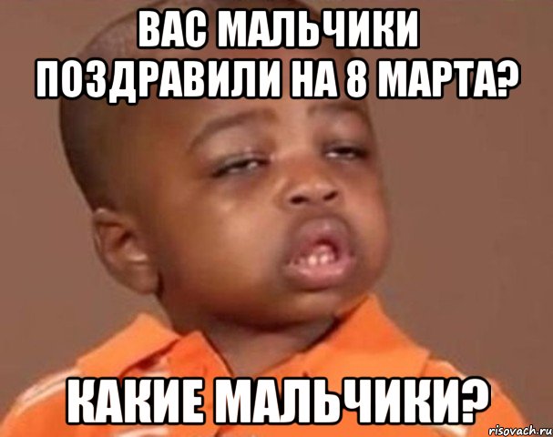 вас мальчики поздравили на 8 марта? какие мальчики?, Мем  Какой пацан (негритенок)