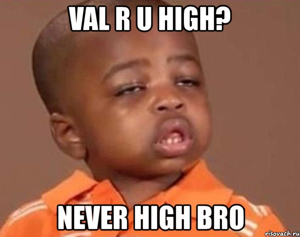 val r u high? never high bro, Мем  Какой пацан (негритенок)