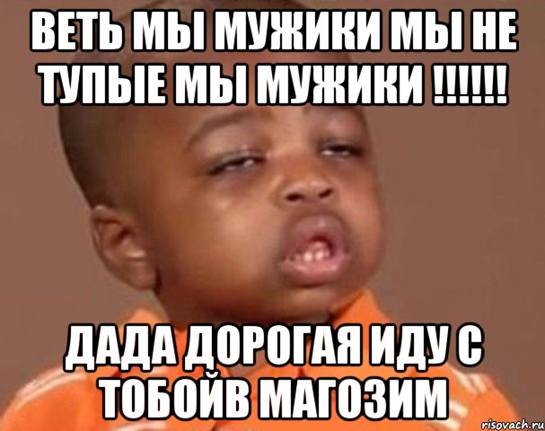 веть мы мужики мы не тупые мы мужики !!! дада дорогая иду с тобойв магозим, Мем  Какой пацан (негритенок)