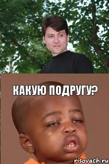  какую подругу?