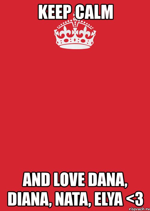 keep calm and love dana, diana, nata, elya <3