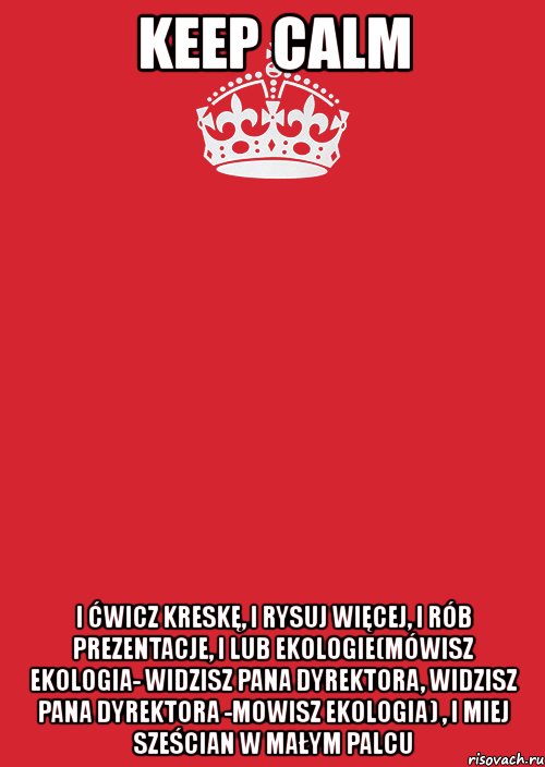 keep calm i ćwicz kreskę, i rysuj więcej, i rób prezentacje, i lub ekologie(mówisz ekologia- widzisz pana dyrektora, widzisz pana dyrektora -mowisz ekologia) , i miej sześcian w małym palcu, Комикс Keep Calm 3