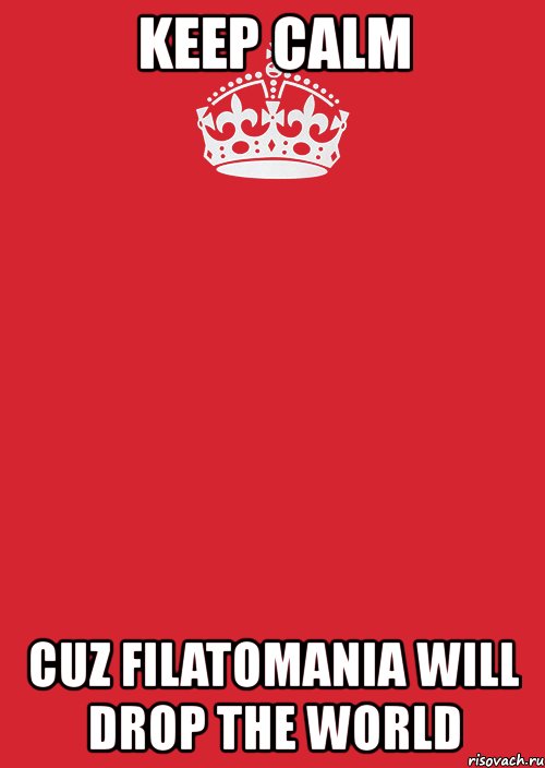 keep calm cuz filatomania will drop the world