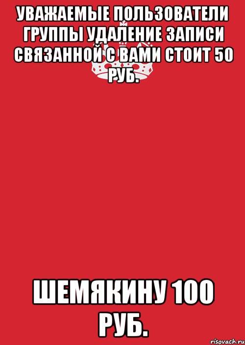 уважаемые пользователи группы удаление записи связанной с вами стоит 50 руб. шемякину 100 руб.