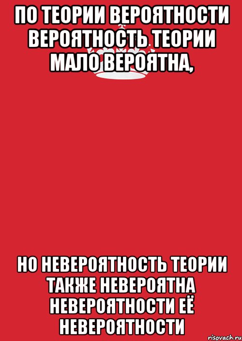 по теории вероятности вероятность теории мало вероятна, но невероятность теории также невероятна невероятности её невероятности