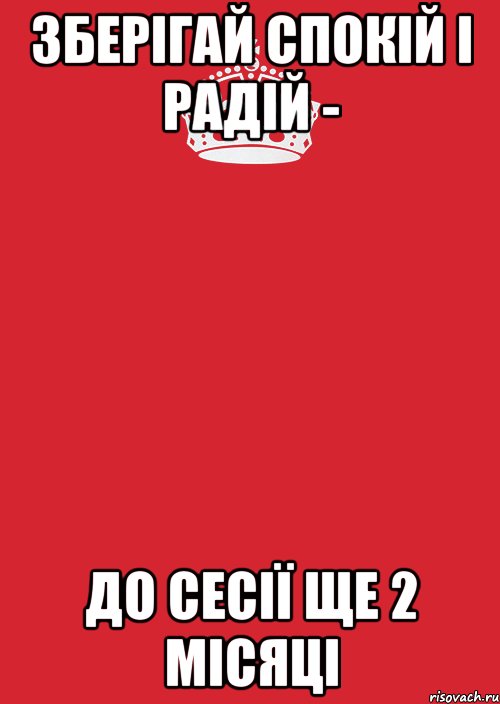 зберігай спокій і радій - до сесії ще 2 місяці