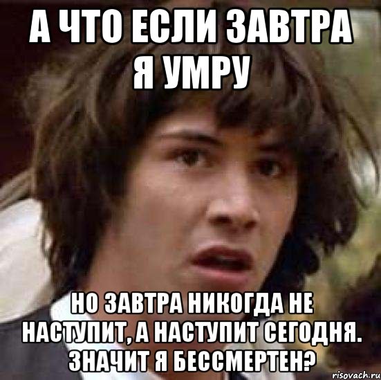 а что если завтра я умру но завтра никогда не наступит, а наступит сегодня. значит я бессмертен?, Мем А что если (Киану Ривз)