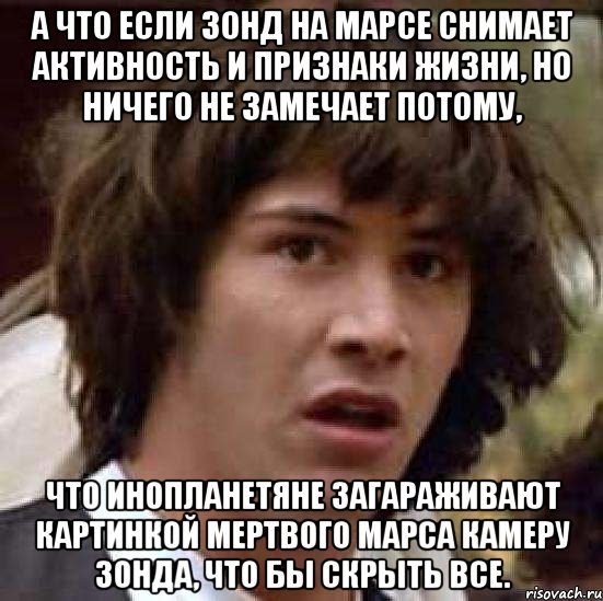 а что если зонд на марсе снимает активность и признаки жизни, но ничего не замечает потому, что инопланетяне загараживают картинкой мертвого марса камеру зонда, что бы скрыть все., Мем А что если (Киану Ривз)